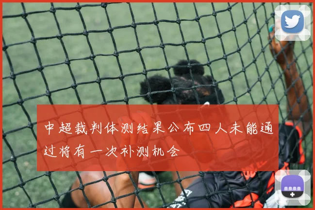 中超裁判体测结果公布四人未能通过将有一次补测机会