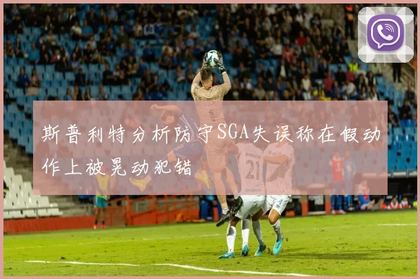 斯普利特分析防守SGA失误称在假动作上被晃动犯错