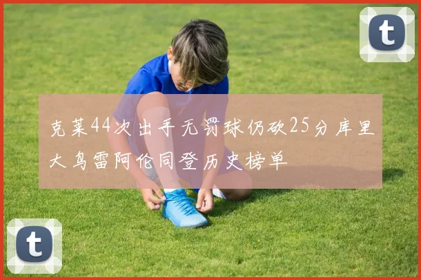 克莱44次出手无罚球仍砍25分库里大鸟雷阿伦同登历史榜单