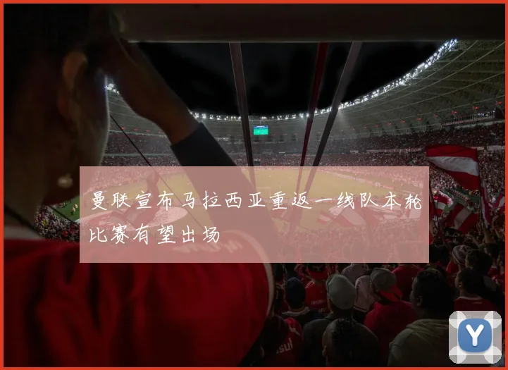 曼联宣布马拉西亚重返一线队本轮比赛有望出场