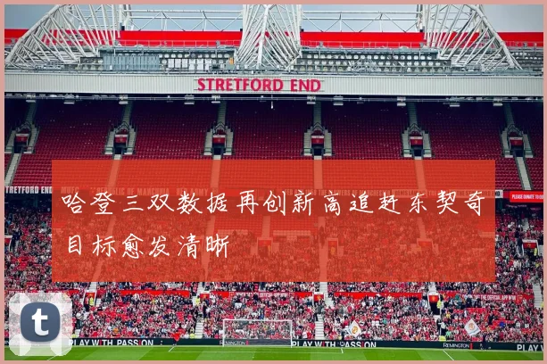 哈登三双数据再创新高追赶东契奇目标愈发清晰