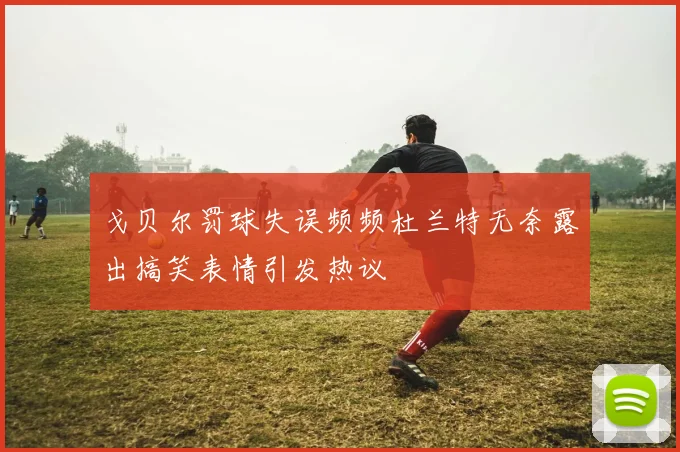 戈贝尔罚球失误频频杜兰特无奈露出搞笑表情引发热议