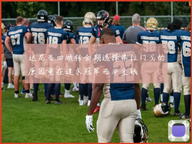 达尼洛回顾转会期选择弗拉门戈的原因重在追求冠军而非金钱