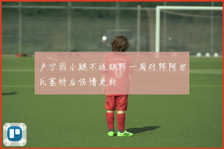 卢宁因小腿不适缺阵一周对阵阿尔瓦塞特后伤情更新