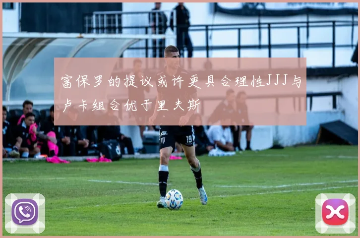 富保罗的提议或许更具合理性JJJ与卢卡组合优于里夫斯