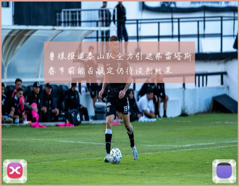 鲁媒报道泰山队全力引进弗雷塔斯春节前能否敲定仍待谈判结果