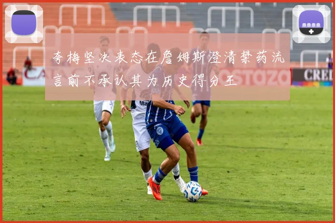 夸梅坚决表态在詹姆斯澄清禁药流言前不承认其为历史得分王