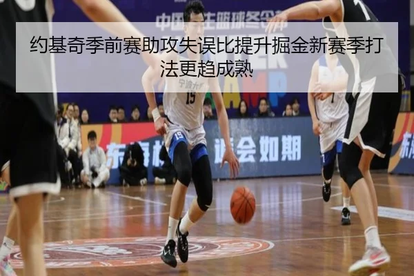约基奇季前赛助攻失误比提升掘金新赛季打法更趋成熟 | ManBetX